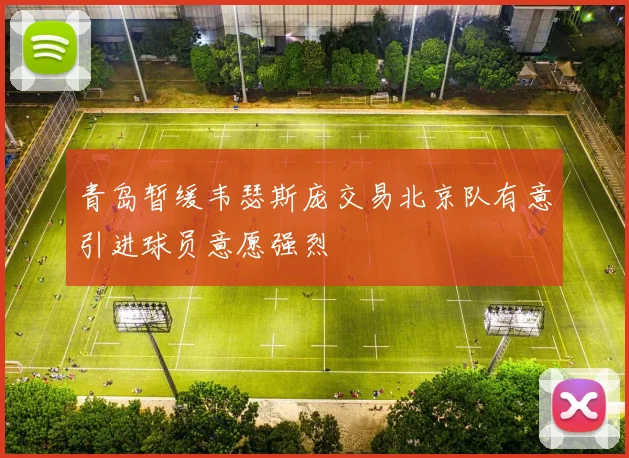 青岛暂缓韦瑟斯庞交易北京队有意引进球员意愿强烈